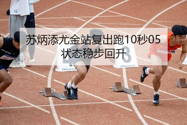 苏炳添尤金站复出跑10秒05 状态稳步回升
